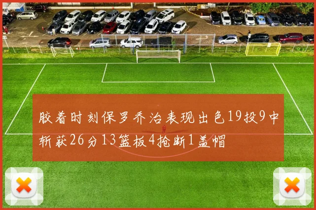胶着时刻保罗乔治表现出色19投9中斩获26分13篮板4抢断1盖帽