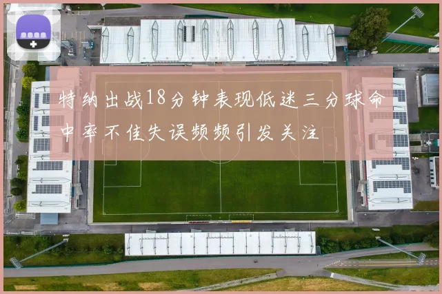 特纳出战18分钟表现低迷三分球命中率不佳失误频频引发关注
