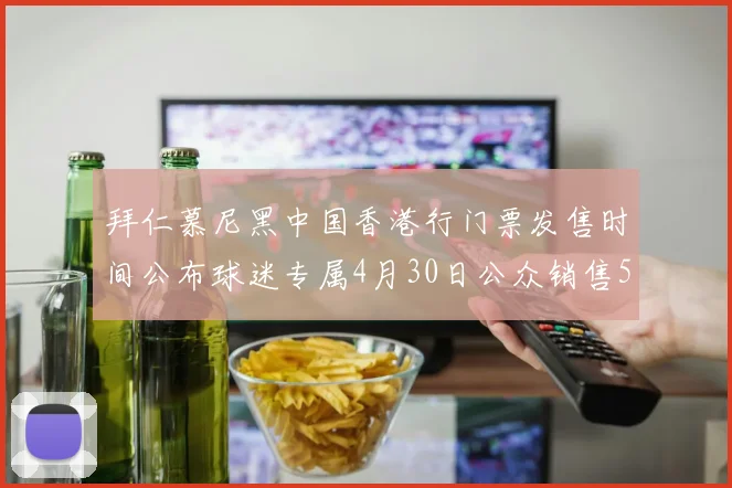 拜仁慕尼黑中国香港行门票发售时间公布球迷专属4月30日公众销售5月14日